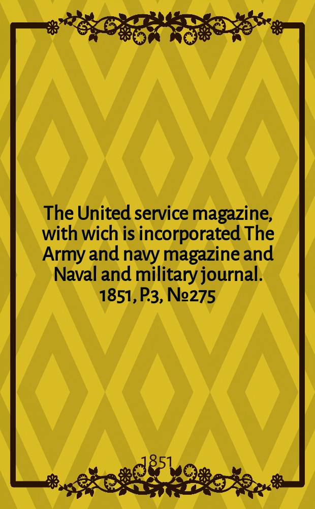 The United service magazine, with wich is incorporated The Army and navy magazine and Naval and military journal. 1851, P.3, №275