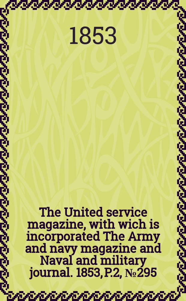 The United service magazine, with wich is incorporated The Army and navy magazine and Naval and military journal. 1853, P.2, №295