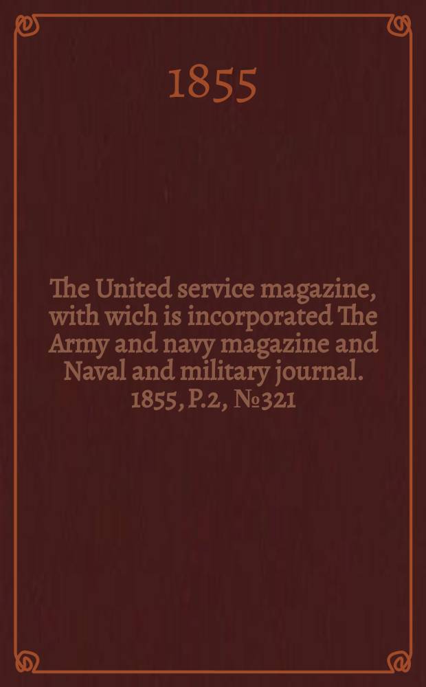 The United service magazine, with wich is incorporated The Army and navy magazine and Naval and military journal. 1855, P.2, №321