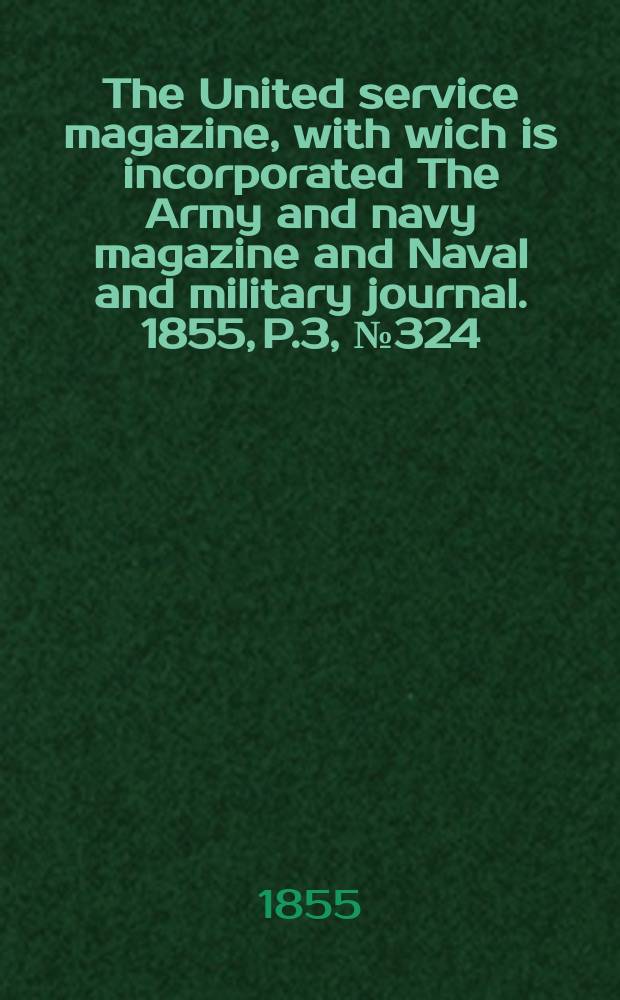 The United service magazine, with wich is incorporated The Army and navy magazine and Naval and military journal. 1855, P.3, №324