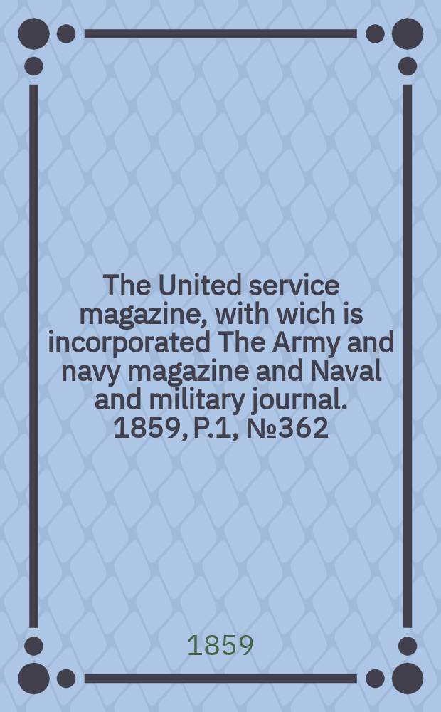 The United service magazine, with wich is incorporated The Army and navy magazine and Naval and military journal. 1859, P.1, №362