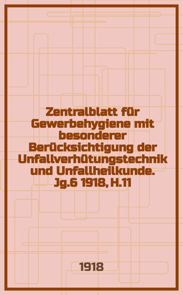 Zentralblatt für Gewerbehygiene mit besonderer Berücksichtigung der Unfallverhütungstechnik und Unfallheilkunde. Jg.6 1918, H.11