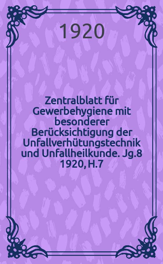 Zentralblatt für Gewerbehygiene mit besonderer Berücksichtigung der Unfallverhütungstechnik und Unfallheilkunde. Jg.8 1920, H.7