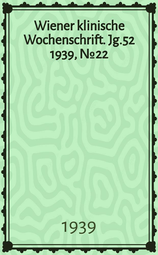 Wiener klinische Wochenschrift. Jg.52 1939, №22