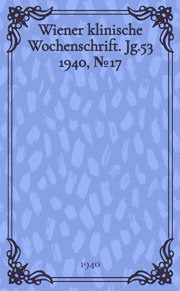 Wiener klinische Wochenschrift. Jg.53 1940, №17