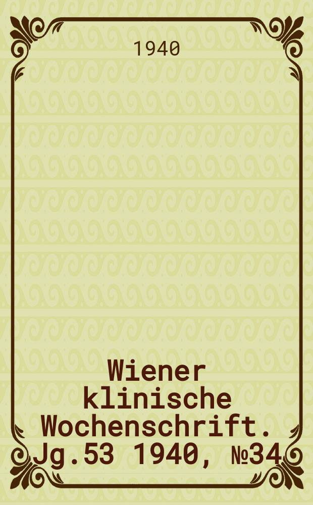 Wiener klinische Wochenschrift. Jg.53 1940, №34