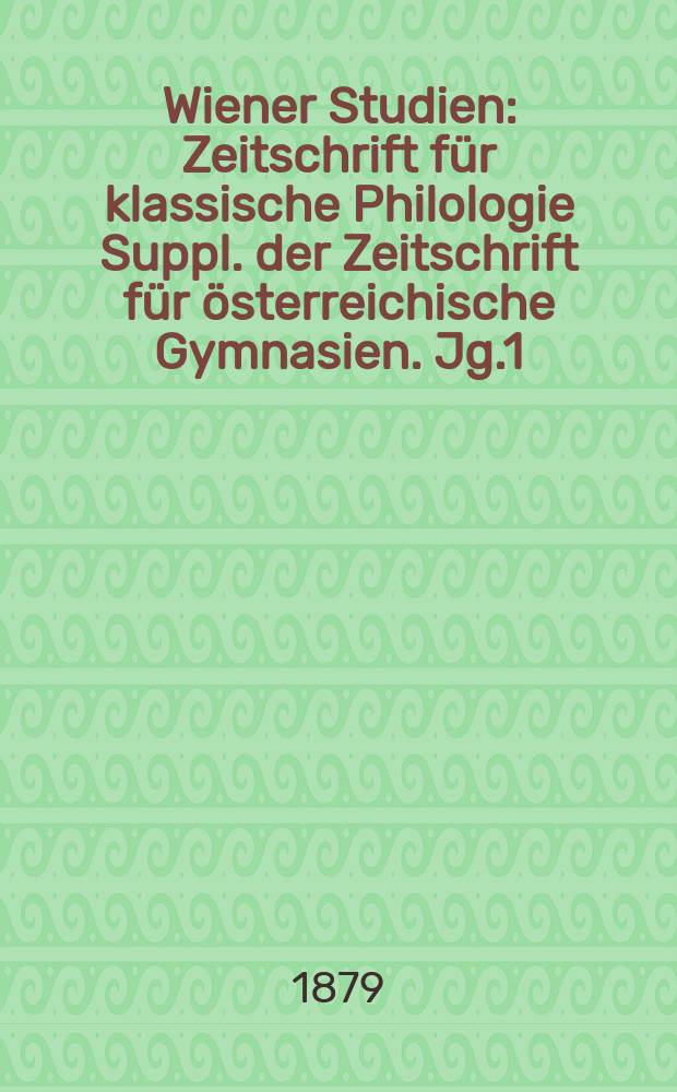 Wiener Studien : Zeitschrift für klassische Philologie Suppl. der Zeitschrift für österreichische Gymnasien. Jg.1