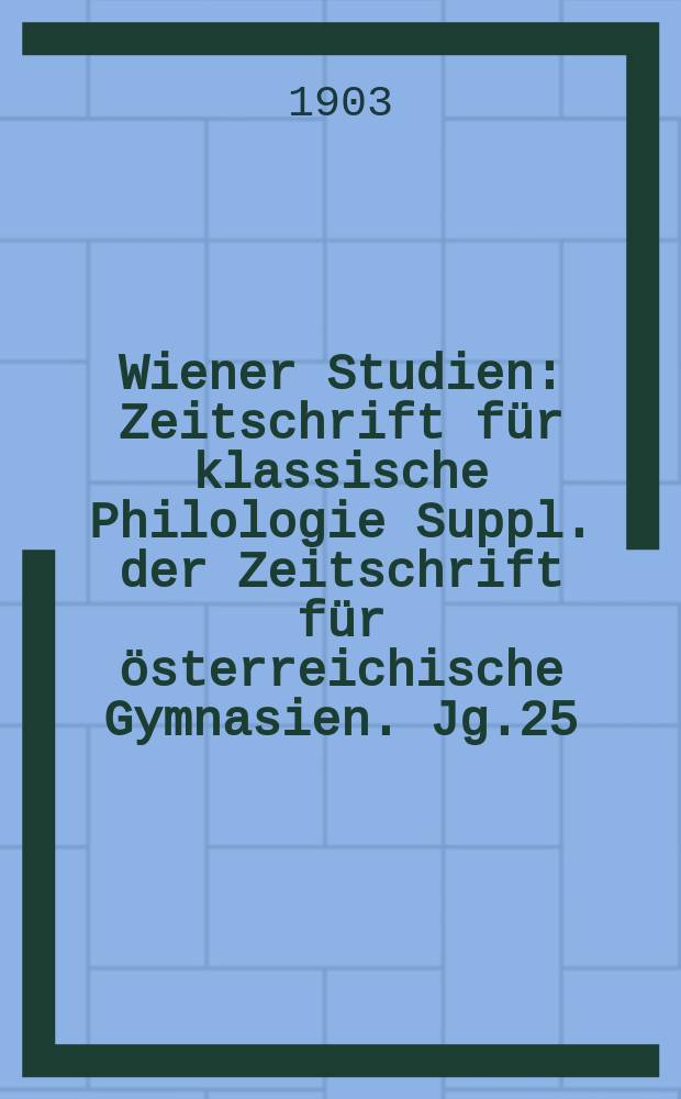 Wiener Studien : Zeitschrift für klassische Philologie Suppl. der Zeitschrift für österreichische Gymnasien. Jg.25