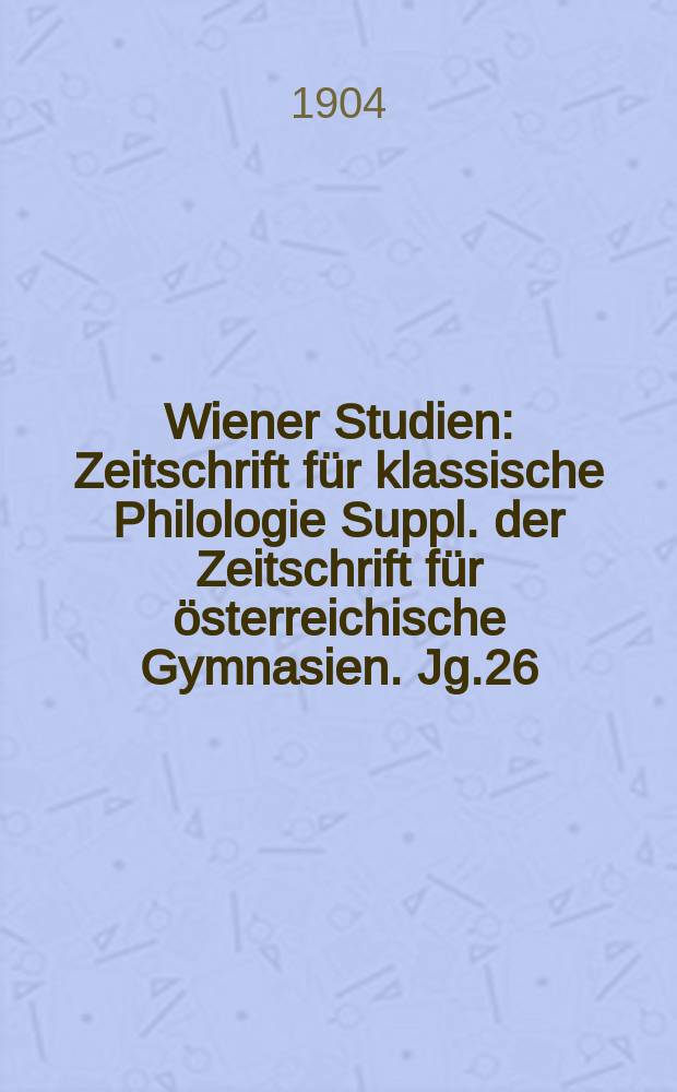 Wiener Studien : Zeitschrift für klassische Philologie Suppl. der Zeitschrift für österreichische Gymnasien. Jg.26
