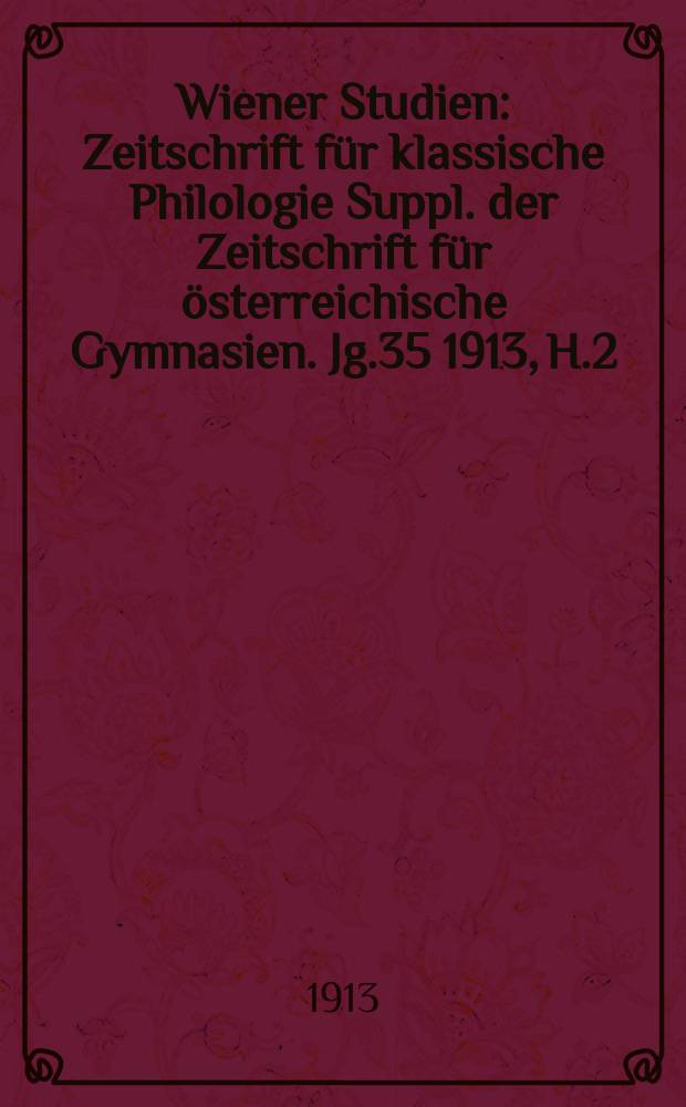 Wiener Studien : Zeitschrift für klassische Philologie Suppl. der Zeitschrift für österreichische Gymnasien. Jg.35 1913, H.2