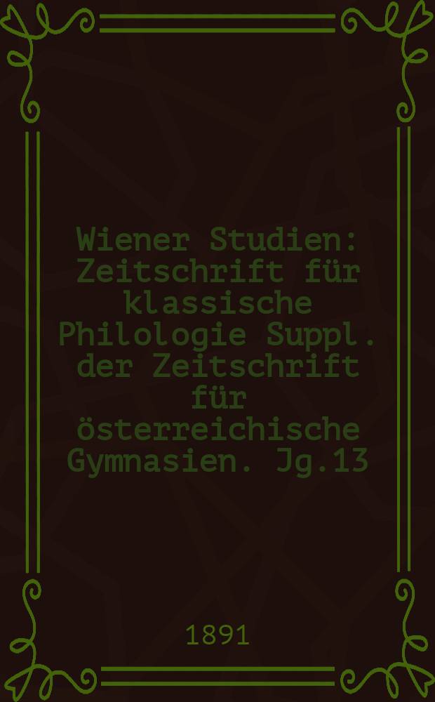 Wiener Studien : Zeitschrift für klassische Philologie Suppl. der Zeitschrift für österreichische Gymnasien. Jg.13