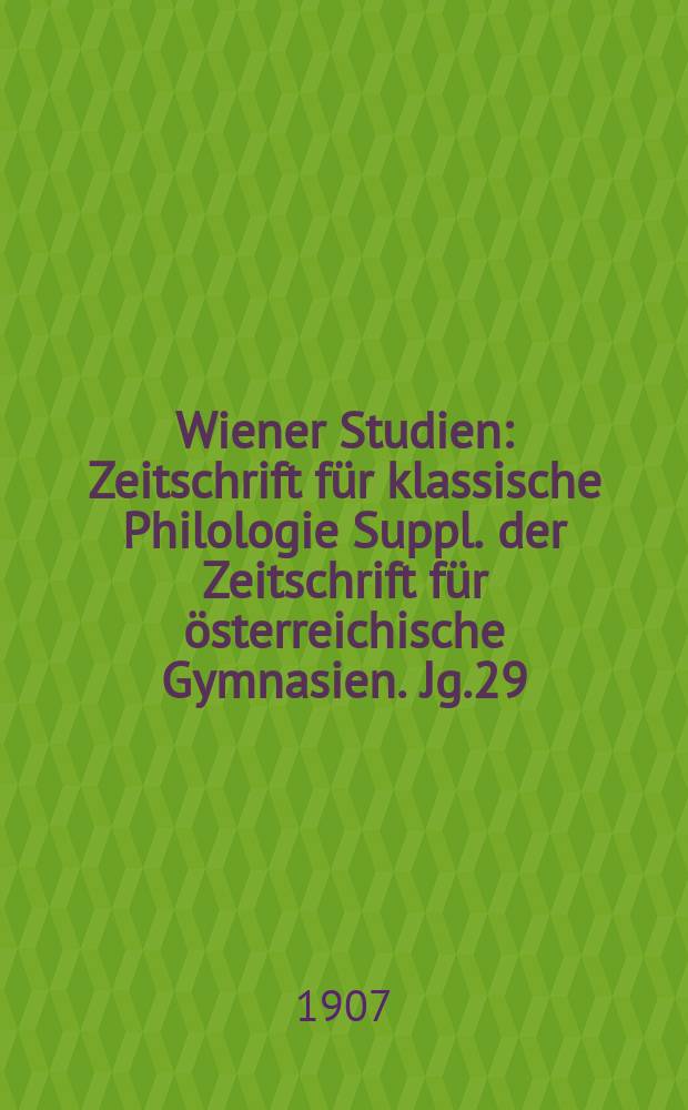 Wiener Studien : Zeitschrift für klassische Philologie Suppl. der Zeitschrift für österreichische Gymnasien. Jg.29
