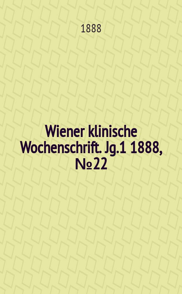 Wiener klinische Wochenschrift. Jg.1 1888, №22