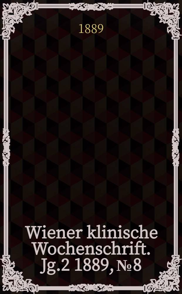 Wiener klinische Wochenschrift. Jg.2 1889, №8