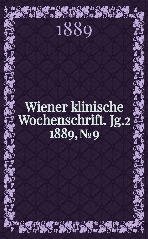 Wiener klinische Wochenschrift. Jg.2 1889, №9