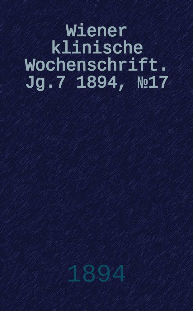 Wiener klinische Wochenschrift. Jg.7 1894, №17