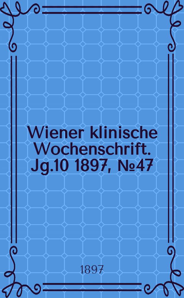 Wiener klinische Wochenschrift. Jg.10 1897, №47