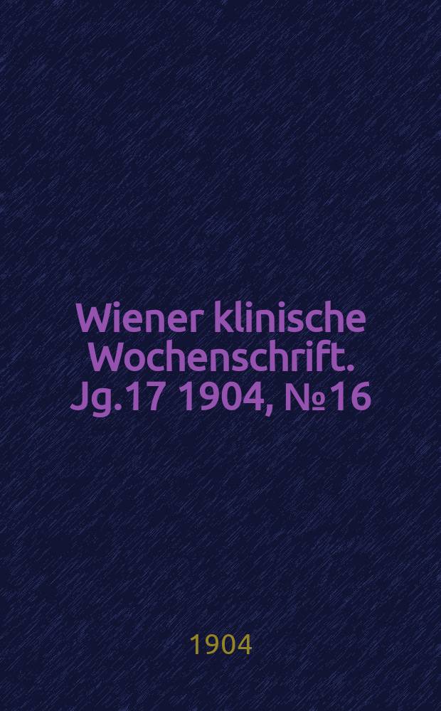 Wiener klinische Wochenschrift. Jg.17 1904, №16