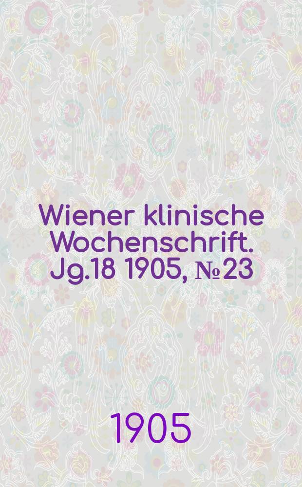 Wiener klinische Wochenschrift. Jg.18 1905, №23