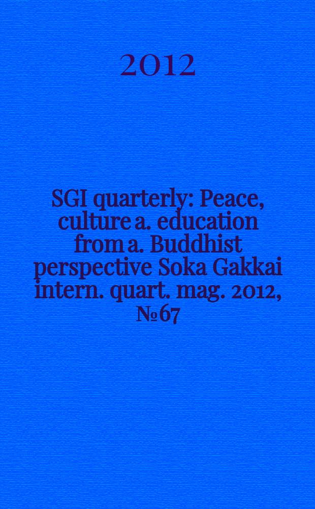 SGI quarterly : Peace, culture a. education from a. Buddhist perspective Soka Gakkai intern. quart. mag. 2012, № 67