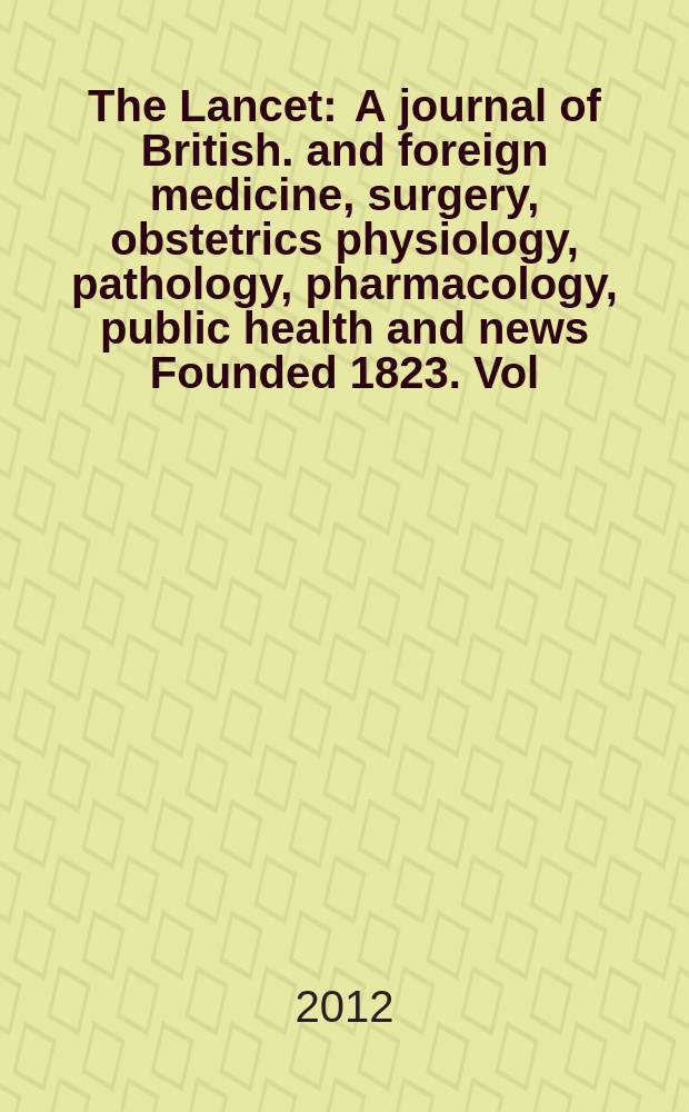 The Lancet : A journal of British. and foreign medicine, surgery, obstetrics physiology, pathology, pharmacology , public health and news Founded 1823. Vol. 379, № 9815