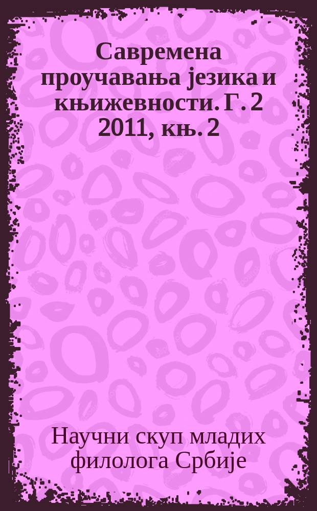 Савремена проучавања jезика и књижевности. Г. 2 2011, књ. 2 : Зборник радова са II Научног скупа младих филолога Србиjе одржаног 6. марта 2010. године на Филолошко-уметничком факултету у Крагуjевцу