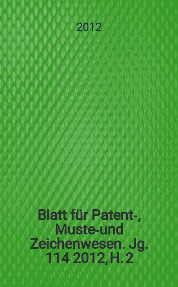 Blatt für Patent-, Muster- und Zeichenwesen. Jg. 114 2012, H. 2