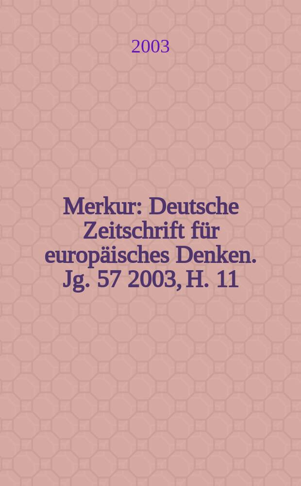 Merkur : Deutsche Zeitschrift für europäisches Denken. Jg. 57 2003, H. 11 (655)