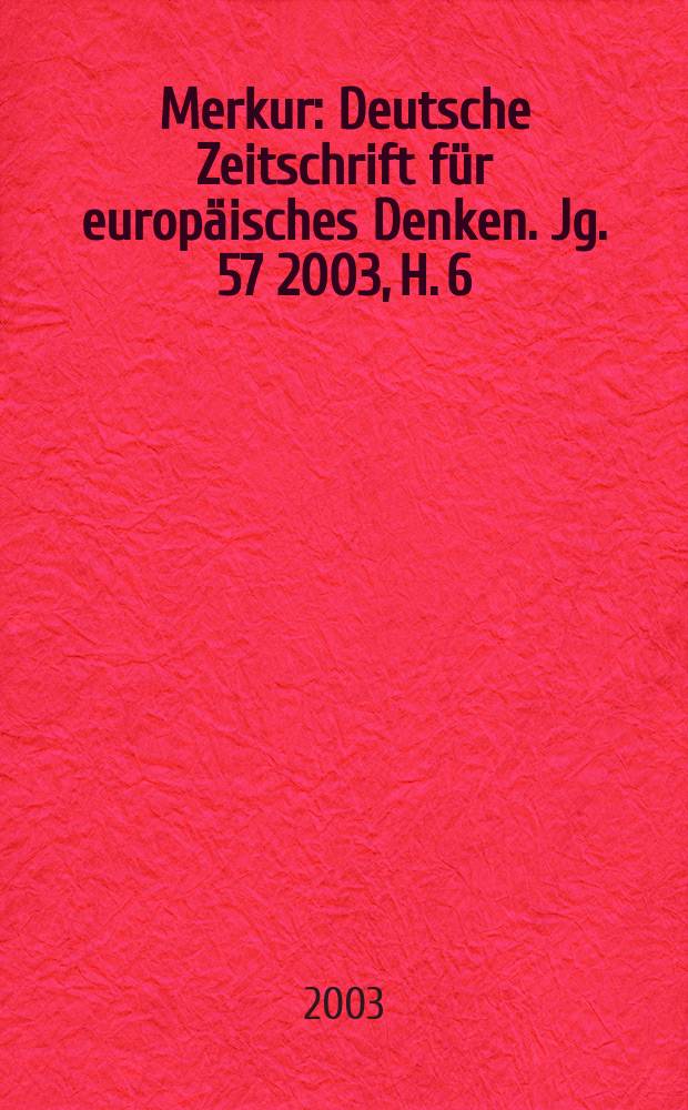 Merkur : Deutsche Zeitschrift für europäisches Denken. Jg. 57 2003, H. 6 (650)