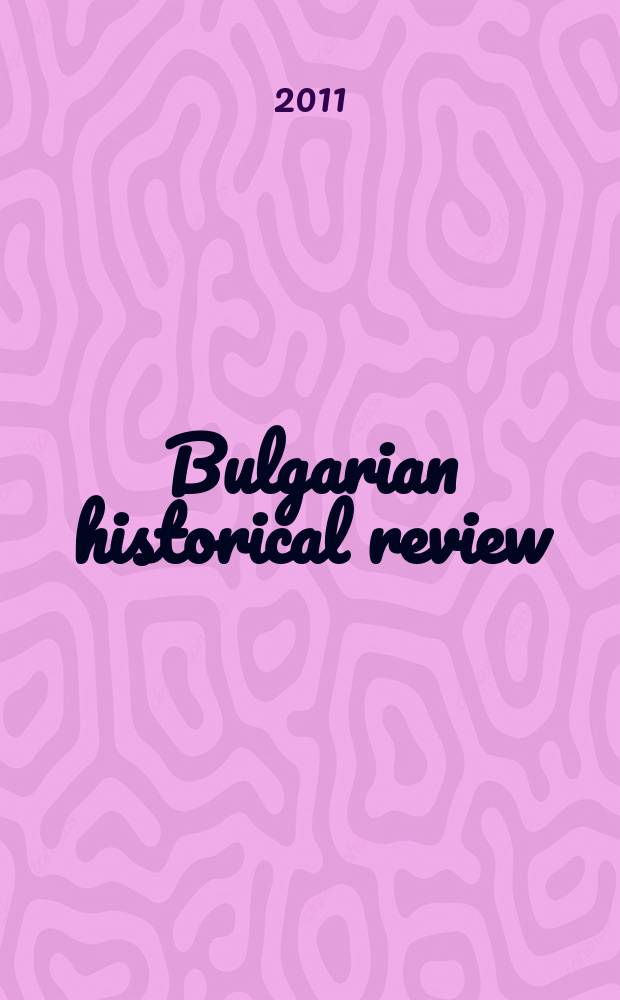 Bulgarian historical review : Research quarterly Organ of the United center for research and training in history at the Bulgarian acad. of sciences. Year 39 2011, № 1/2
