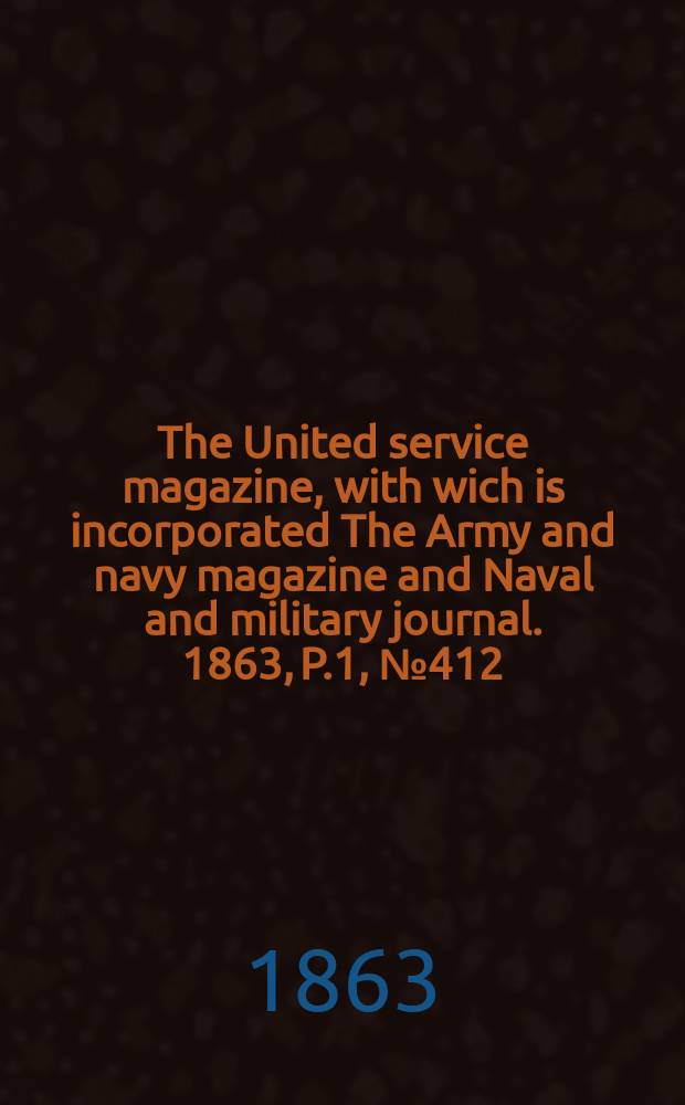 The United service magazine, with wich is incorporated The Army and navy magazine and Naval and military journal. 1863, P.1, №412