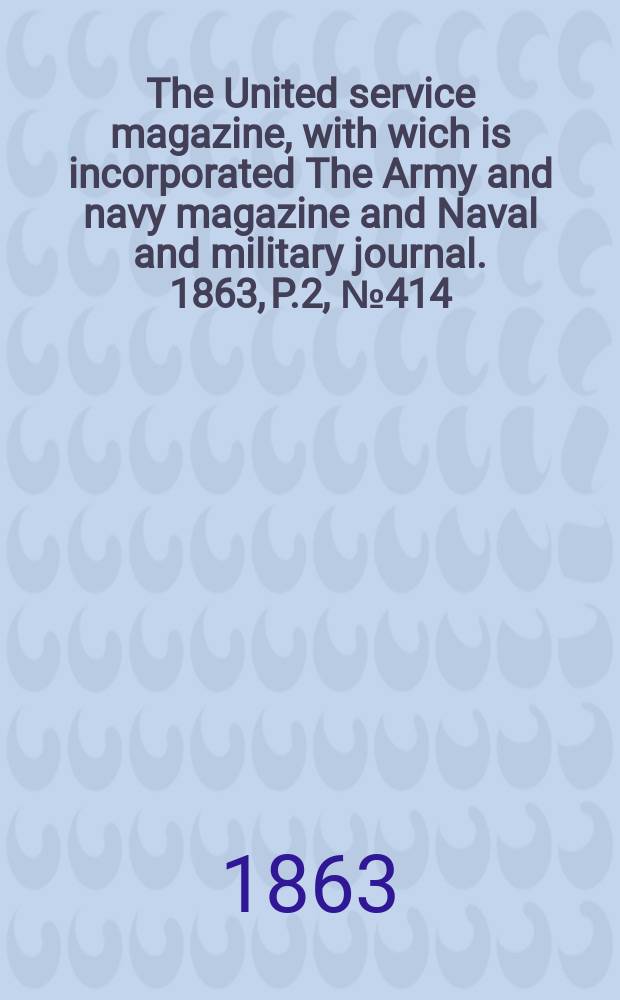 The United service magazine, with wich is incorporated The Army and navy magazine and Naval and military journal. 1863, P.2, №414