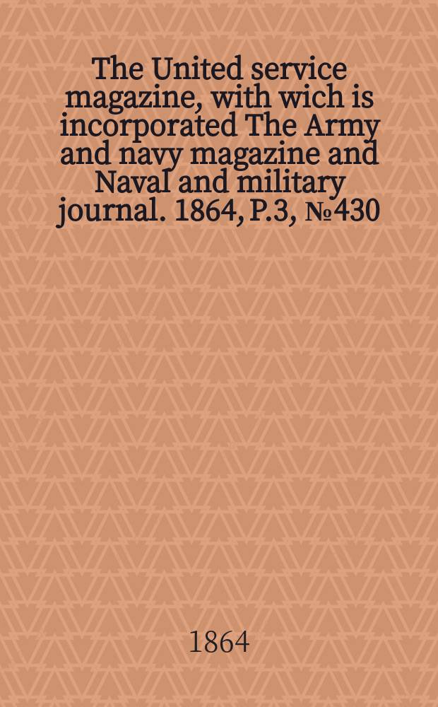 The United service magazine, with wich is incorporated The Army and navy magazine and Naval and military journal. 1864, P.3, №430