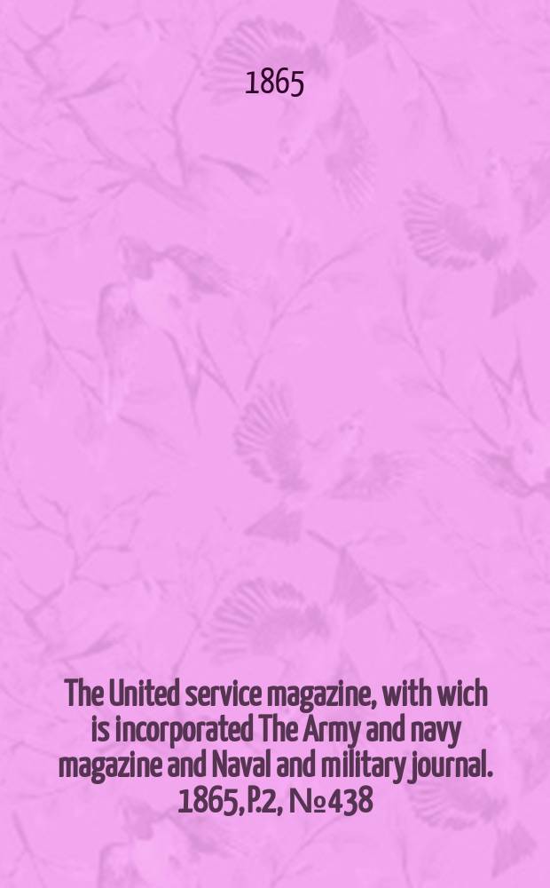 The United service magazine, with wich is incorporated The Army and navy magazine and Naval and military journal. 1865, P.2, №438