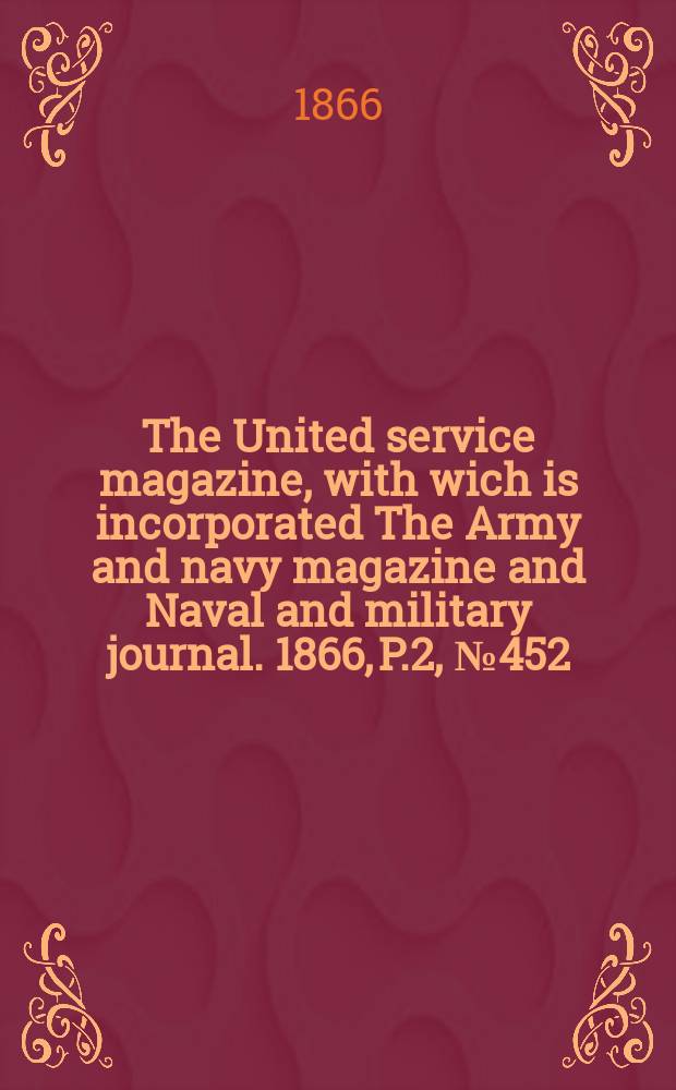The United service magazine, with wich is incorporated The Army and navy magazine and Naval and military journal. 1866, P.2, №452