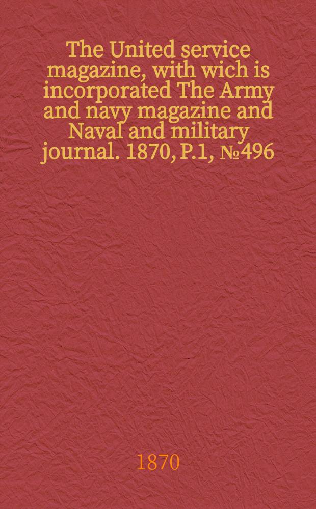 The United service magazine, with wich is incorporated The Army and navy magazine and Naval and military journal. 1870, P.1, №496