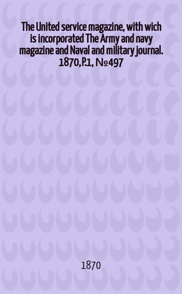 The United service magazine, with wich is incorporated The Army and navy magazine and Naval and military journal. 1870, P.1, №497