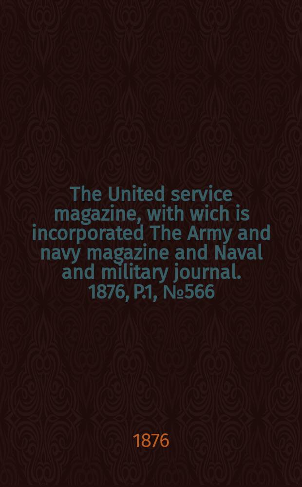 The United service magazine, with wich is incorporated The Army and navy magazine and Naval and military journal. 1876, P.1, №566