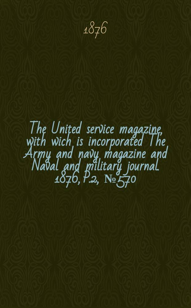 The United service magazine, with wich is incorporated The Army and navy magazine and Naval and military journal. 1876, P.2, №570