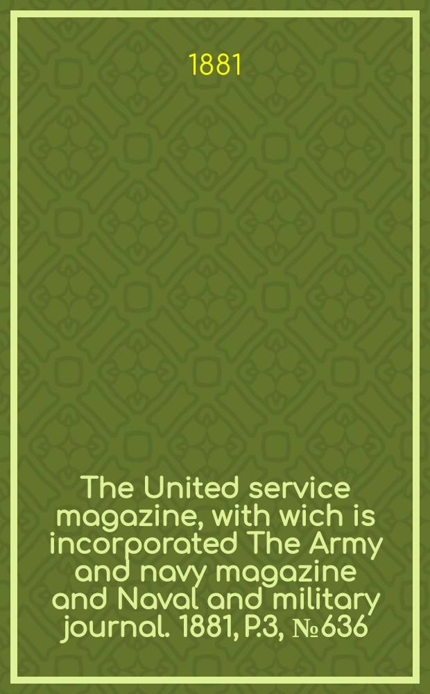 The United service magazine, with wich is incorporated The Army and navy magazine and Naval and military journal. 1881, P.3, №636