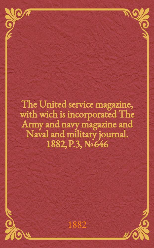 The United service magazine, with wich is incorporated The Army and navy magazine and Naval and military journal. 1882, P.3, №646