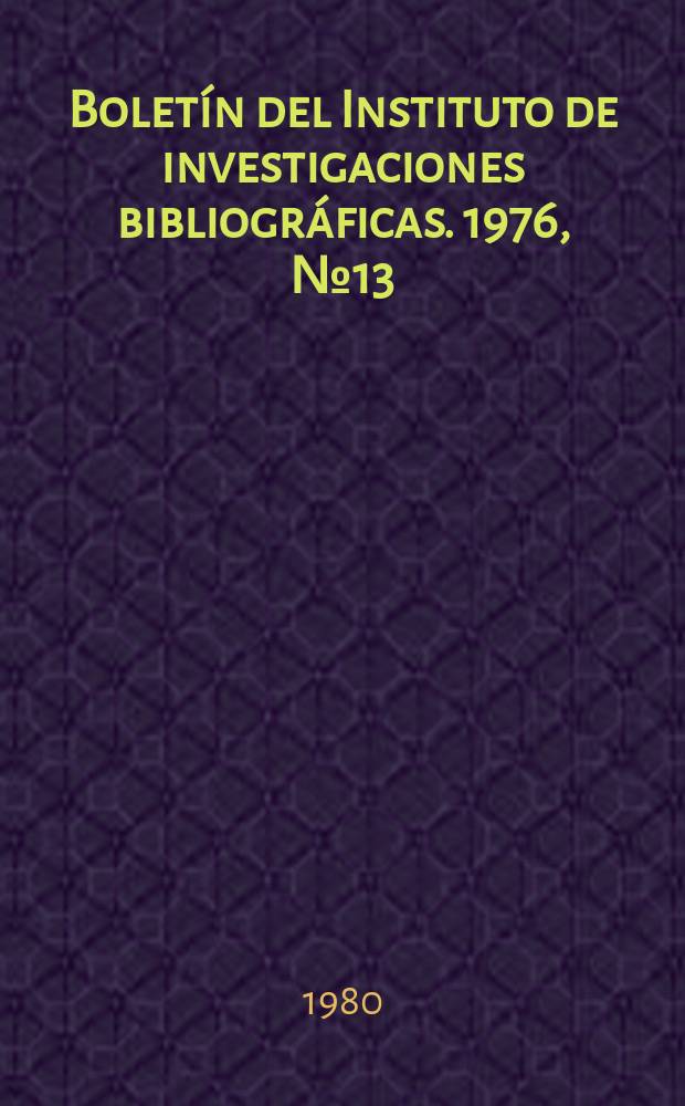 Boletín del Instituto de investigaciones bibliográficas. 1976, №13