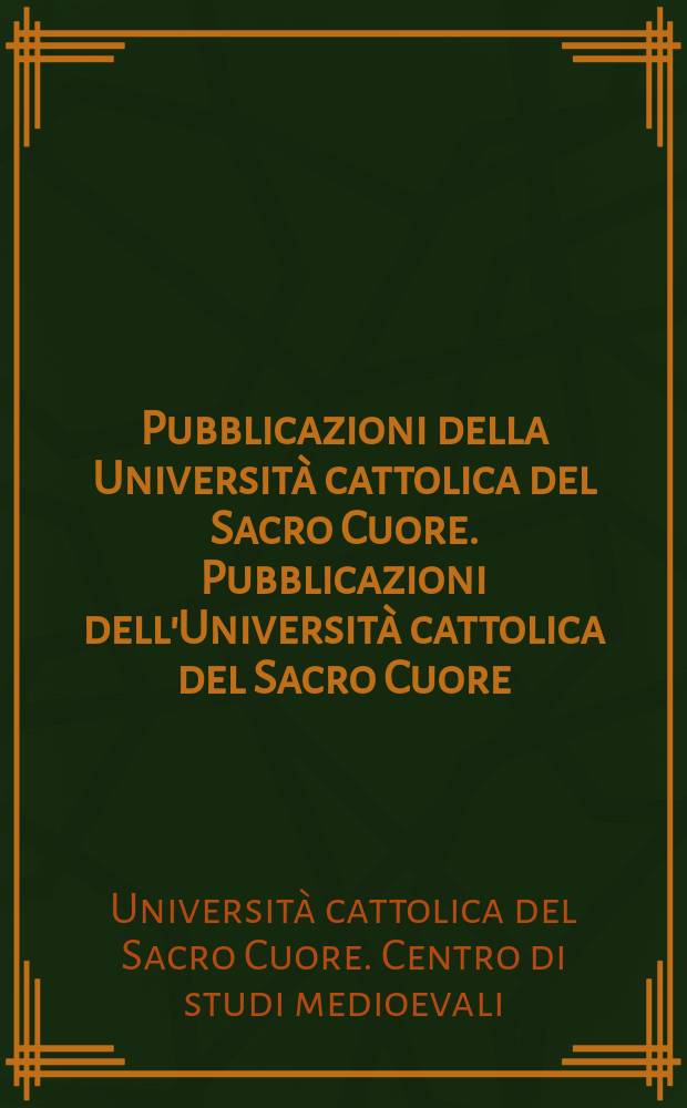 Pubblicazioni della Università cattolica del Sacro Cuore. Pubblicazioni dell'Università cattolica del Sacro Cuore