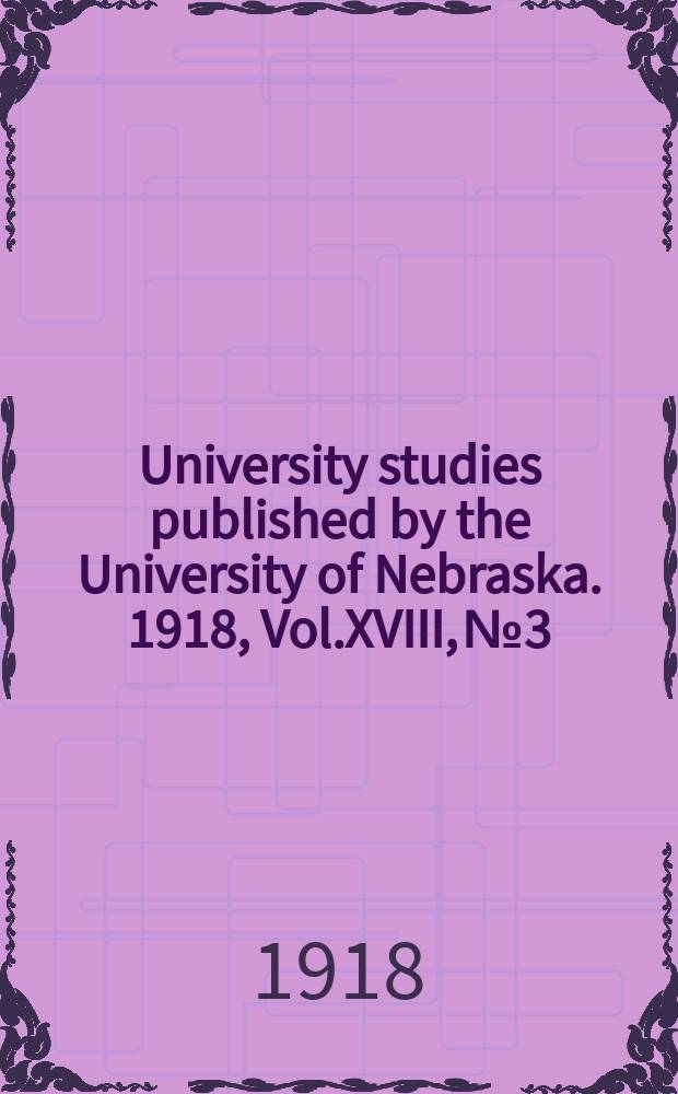 University studies published by the University of Nebraska. 1918, Vol.XVIII, №3
