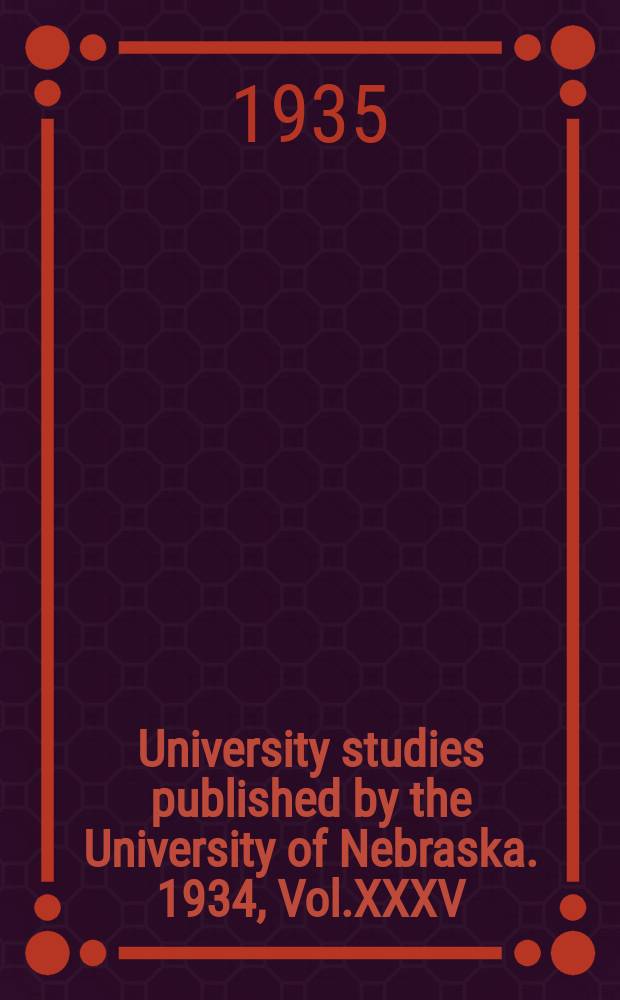 University studies published by the University of Nebraska. 1934, Vol.XXXV