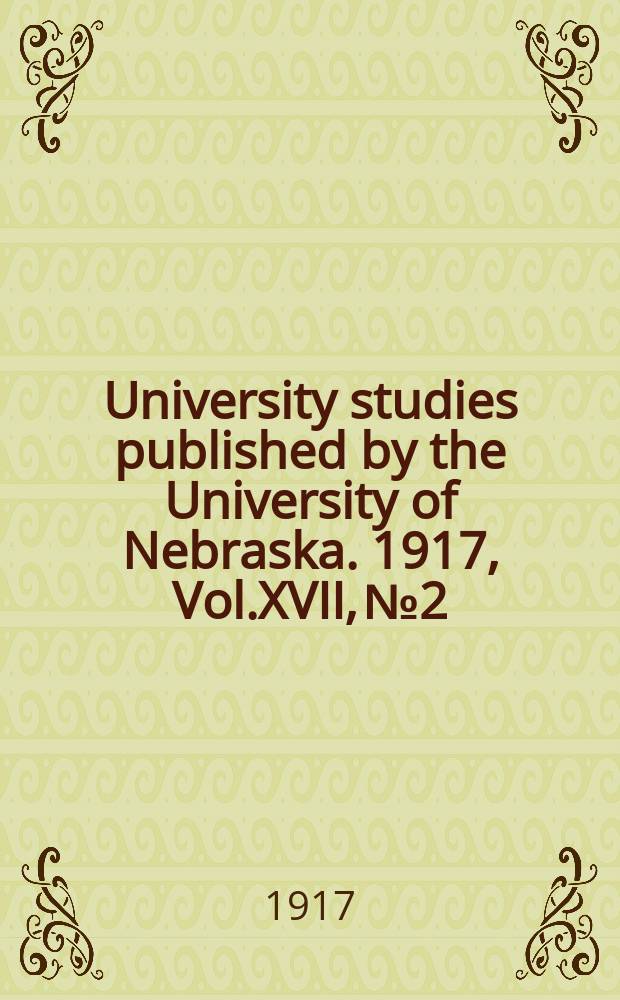 University studies published by the University of Nebraska. 1917, Vol.XVII, №2