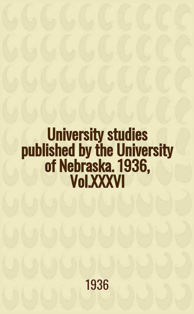 University studies published by the University of Nebraska. 1936, Vol.XXXVI