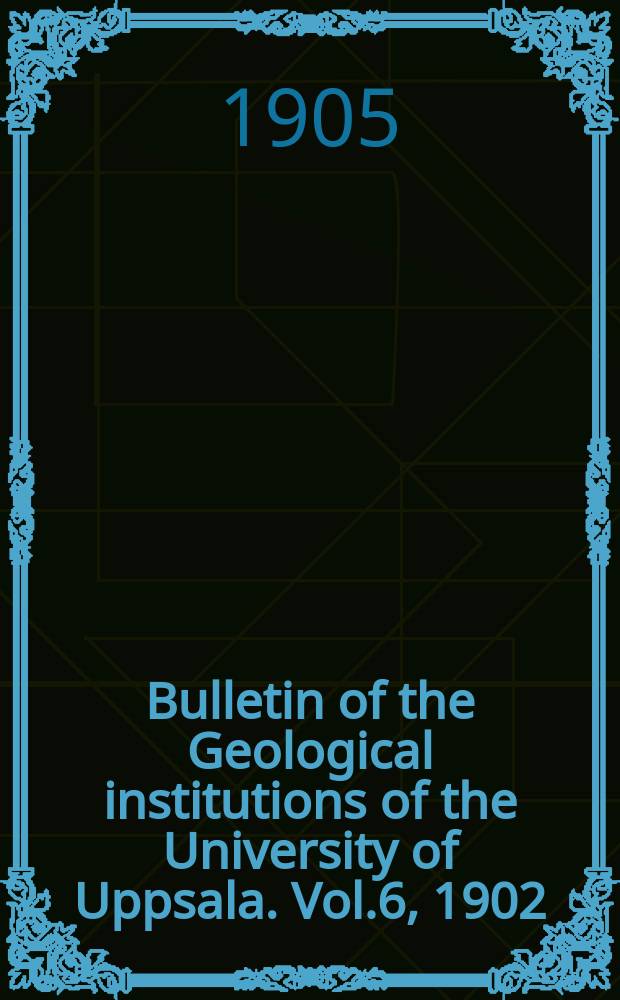 Bulletin of the Geological institutions of the University of Uppsala. Vol.6, 1902/1903
