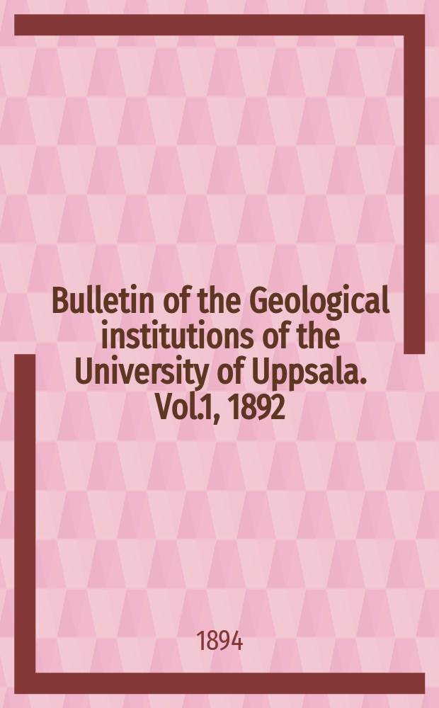 Bulletin of the Geological institutions of the University of Uppsala. Vol.1, 1892/1893