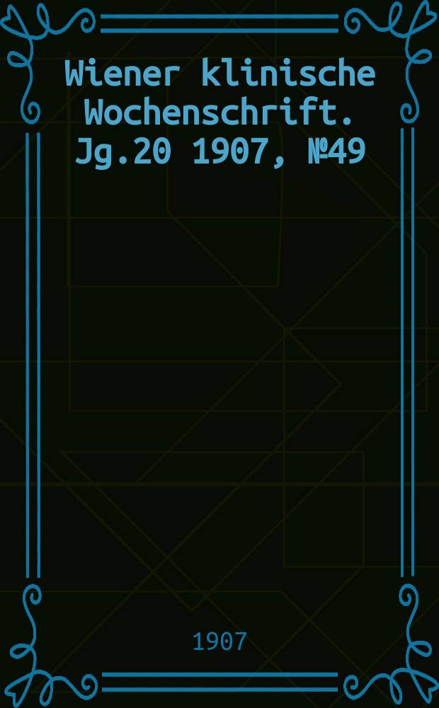 Wiener klinische Wochenschrift. Jg.20 1907, №49